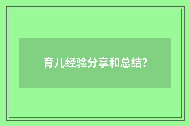育儿经验分享和总结?