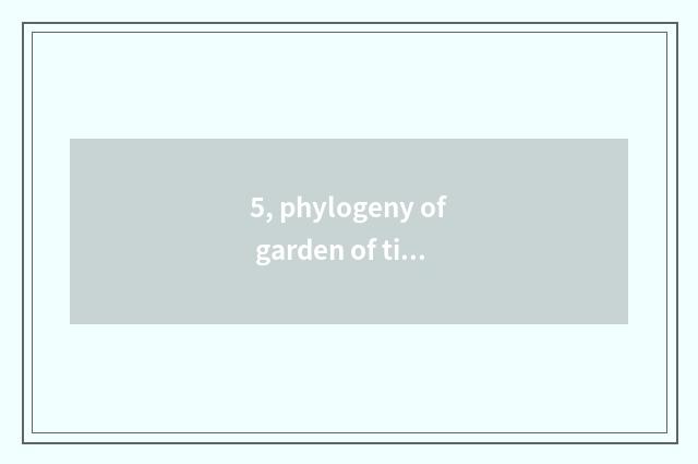5, phylogeny of garden of tide science and technology?
