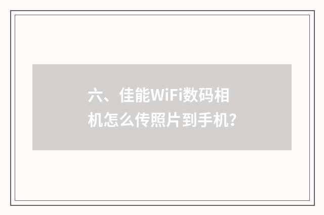六、佳能WiFi数码相机怎么传照片到手机？