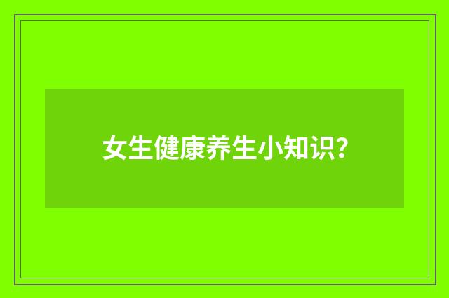 女生健康养生小知识？