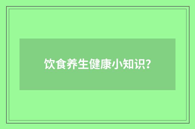 饮食养生健康小知识？