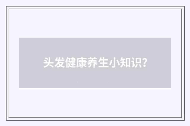 头发健康养生小知识?