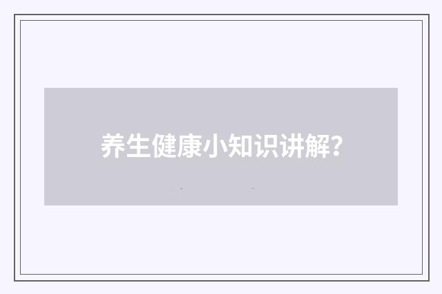养生健康小知识讲解?