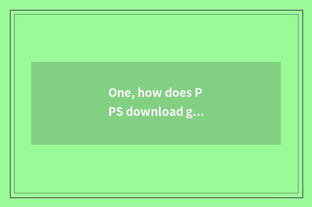 One, how does PPS download game?