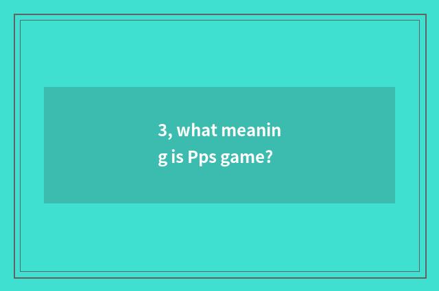 3, what meaning is Pps game?