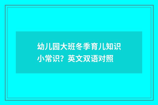 幼儿园大班冬季育儿知识小常识?英文双语对照