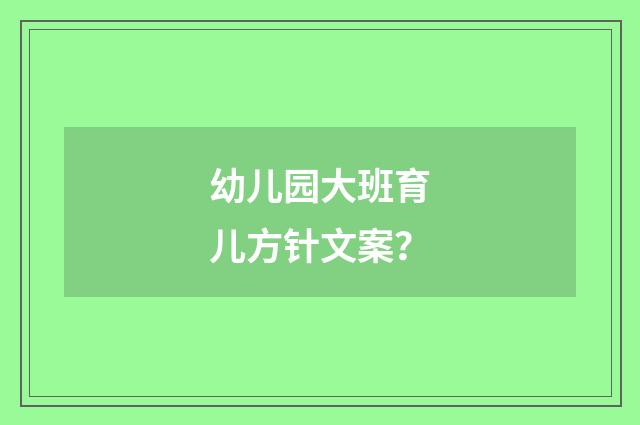 幼儿园大班育儿方针文案?