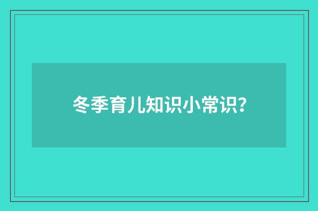 冬季育儿知识小常识?