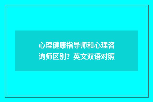 心理健康指导师和心理咨询师区别?英文双语对照