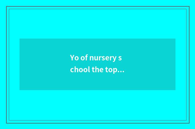 Yo of nursery school the top class in a kindergarten knowledge?