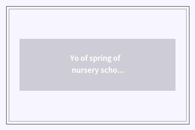 Yo of spring of nursery school the top class in a kindergarten knowledge?