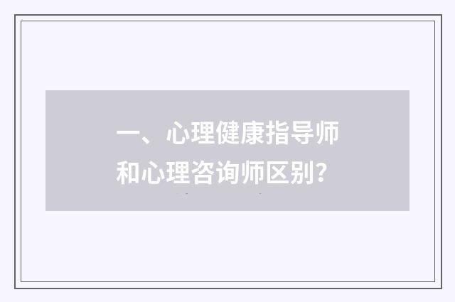 一、心理健康指导师和心理咨询师区别?
