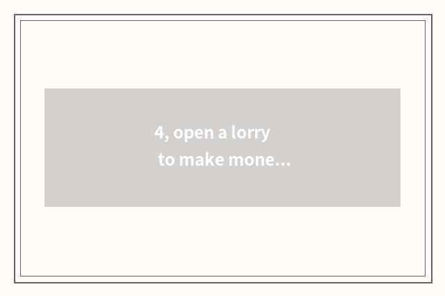 4, open a lorry to make money?