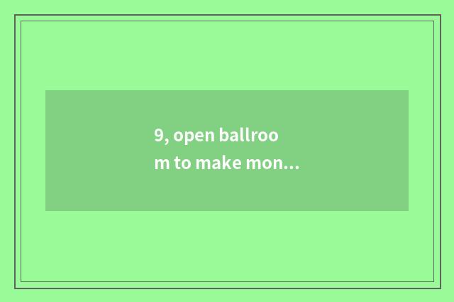 9, open ballroom to make money?