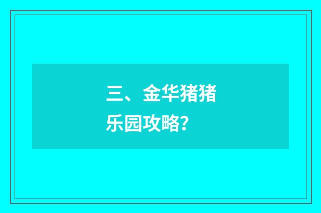 三、金华猪猪乐园攻略？