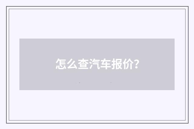 怎么查汽车报价?
