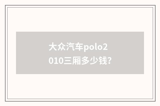 大众汽车polo2010三厢多少钱?