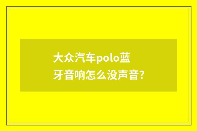 大众汽车polo蓝牙音响怎么没声音?