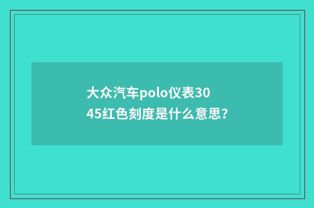 大众汽车polo仪表3045红色刻度是什么意思?