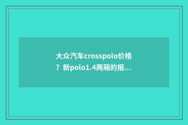 大众汽车crosspolo价格?新polo1.4两厢的报价是多少?