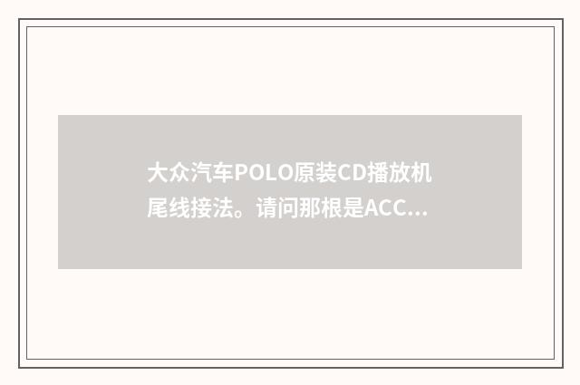大众汽车POLO原装CD播放机尾线接法。请问那根是ACC线?