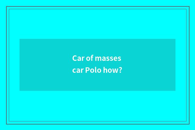 Car of masses car Polo how?