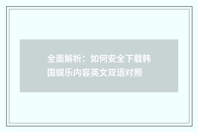 全面解析：如何安全下载韩国娱乐内容英文双语对照