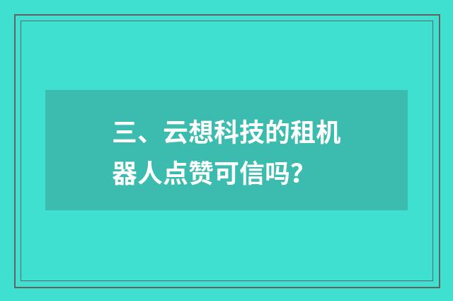 三、云想科技的租机器人点赞可信吗?