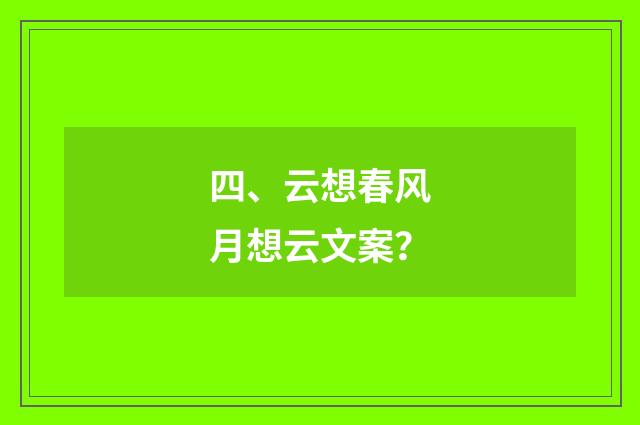 四、云想春风月想云文案？