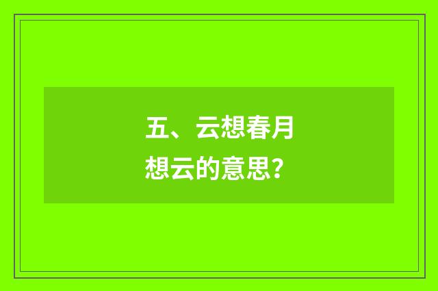 五、云想春月想云的意思？