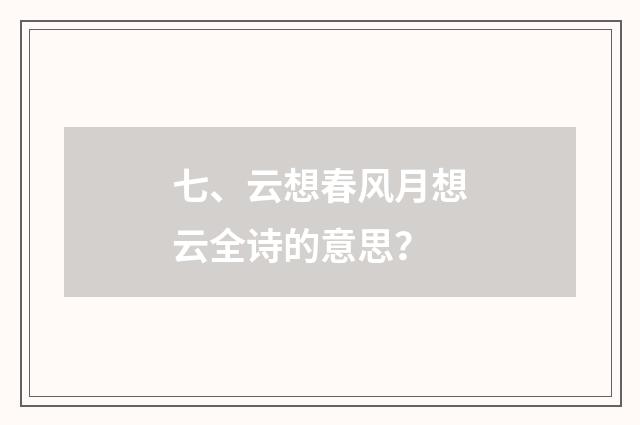 七、云想春风月想云全诗的意思？