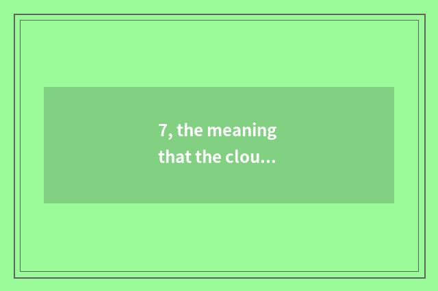 7, the meaning that the cloud thinks to spring breeze month thinks Yun Quanshi?