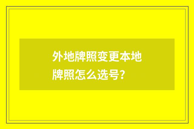 外地牌照变更本地牌照怎么选号?