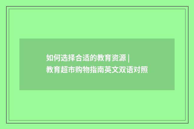 如何选择合适的教育资源 | 教育超市购物指南英文双语对照
