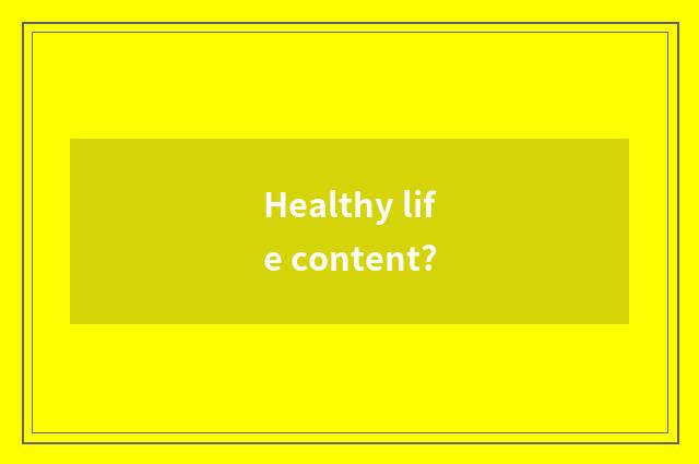 Healthy life content?