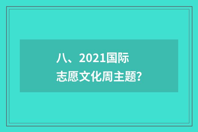 八、2021国际志愿文化周主题?