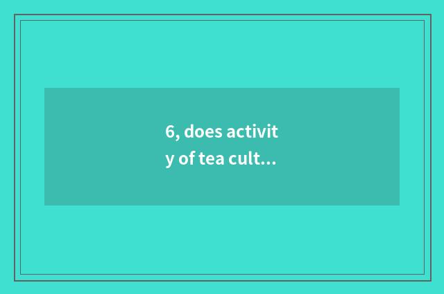 6, does activity of tea culture week bless a word?