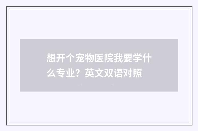 想开个宠物医院我要学什么专业?英文双语对照