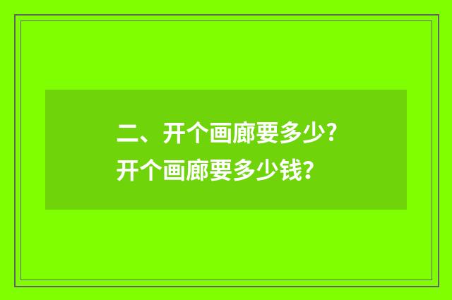 二、开个画廊要多少?开个画廊要多少钱?
