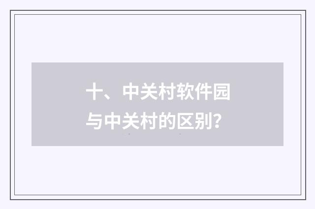 十、中关村软件园与中关村的区别？