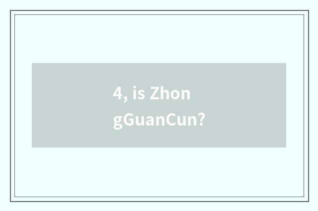 4, is ZhongGuanCun?