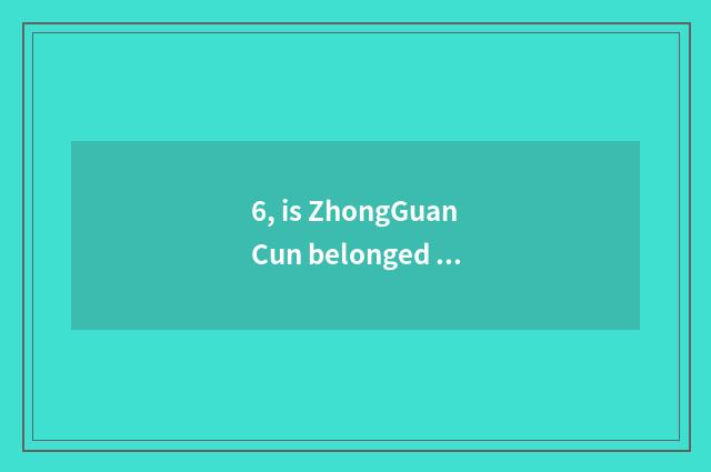 6, is ZhongGuanCun belonged to?