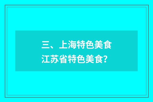 三、上海特色美食江苏省特色美食？