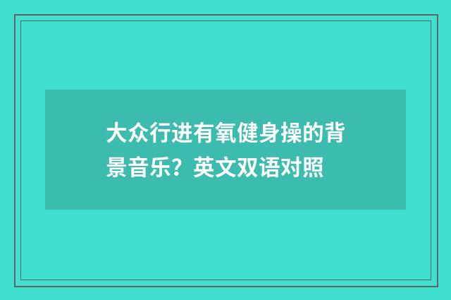 大众行进有氧健身操的背景音乐?英文双语对照