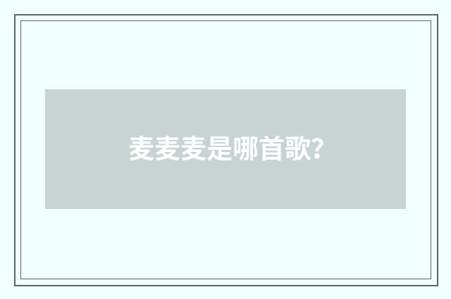 麦麦麦是哪首歌？