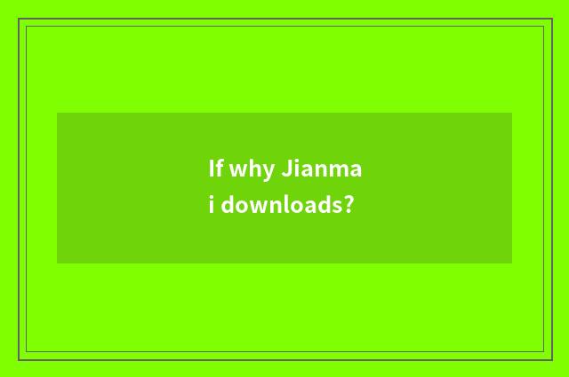 If why Jianmai downloads?