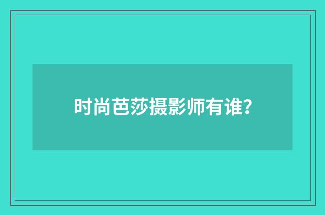 时尚芭莎摄影师有谁?