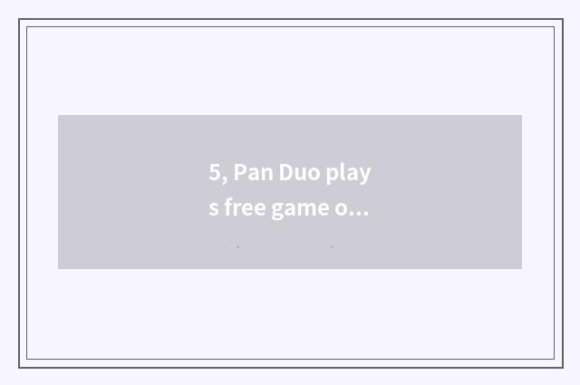 5, Pan Duo plays free game or collect fees game?