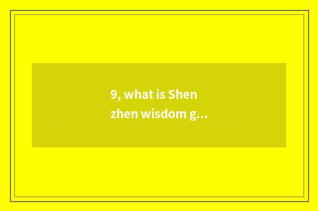 9, what is Shenzhen wisdom gets limited company of stars science and technology?