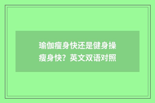 瑜伽瘦身快还是健身操瘦身快?英文双语对照